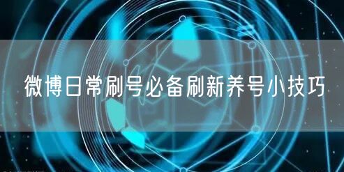微博日常刷号必备刷新养号小技巧