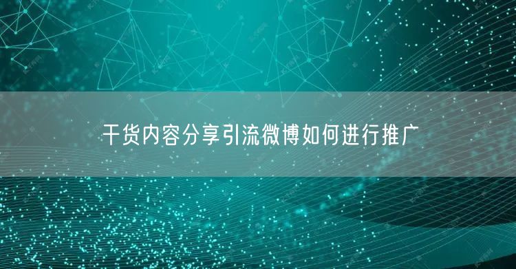 干货内容分享引流微博如何进行推广