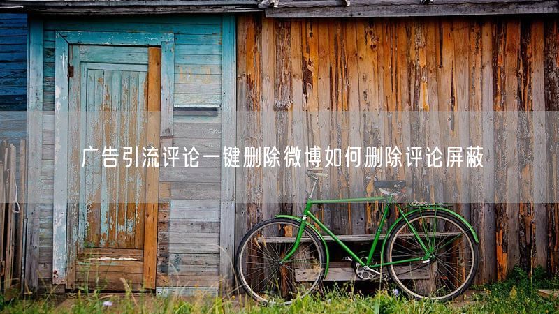 广告引流评论一键删除微博如何删除评论屏蔽