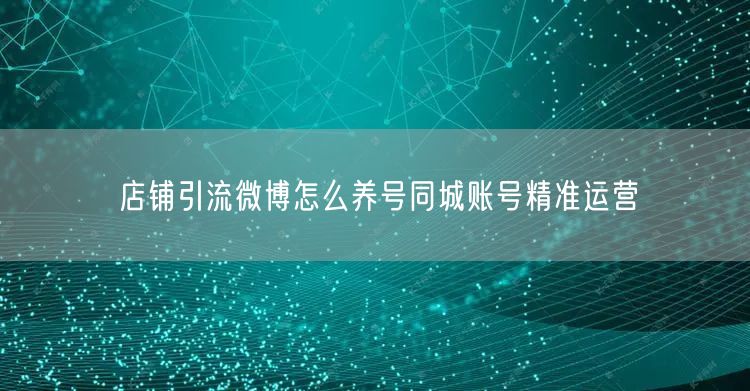店铺引流微博怎么养号同城账号精准运营