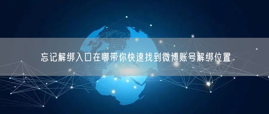 忘记解绑入口在哪带你快速找到微博账号解绑位置