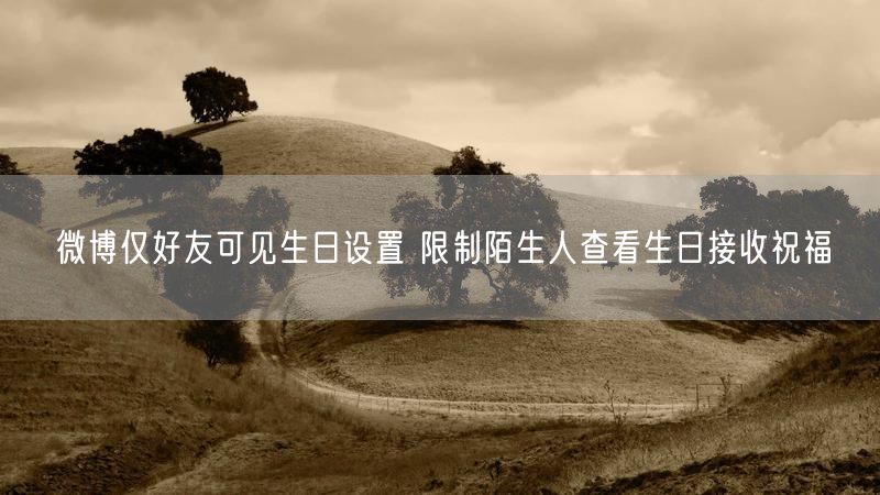 微博仅好友可见生日设置 限制陌生人查看生日接收祝福