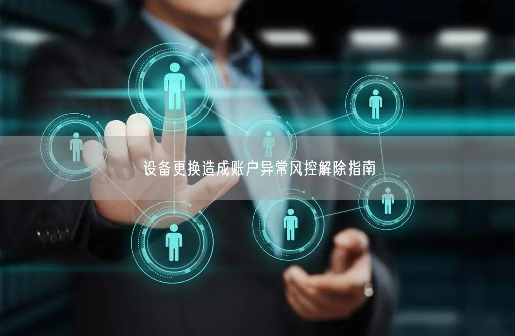设备更换造成账户异常风控解除指南