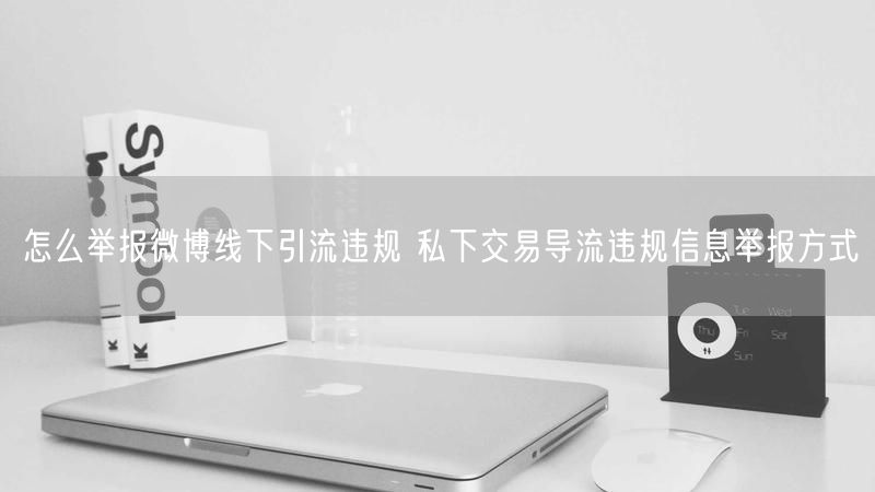 怎么举报微博线下引流违规 私下交易导流违规信息举报方式