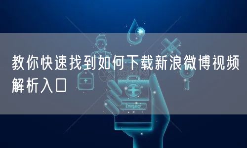 教你快速找到如何下载新浪微博视频解析入口