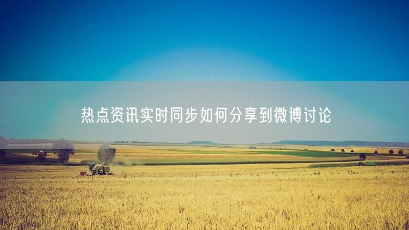 热点资讯实时同步如何分享到微博讨论