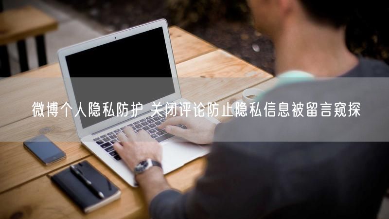 微博个人隐私防护 关闭评论防止隐私信息被留言窥探