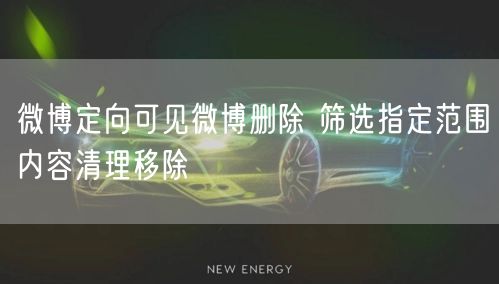 微博定向可见微博删除 筛选指定范围内容清理移除