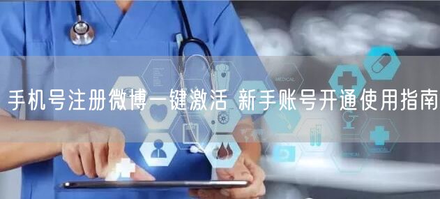 手机号注册微博一键激活 新手账号开通使用指南
