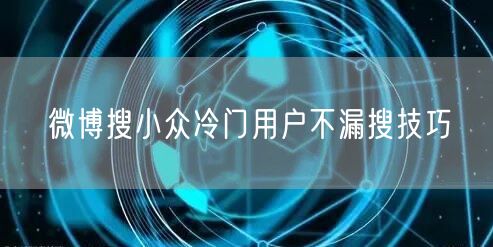 微博搜小众冷门用户不漏搜技巧