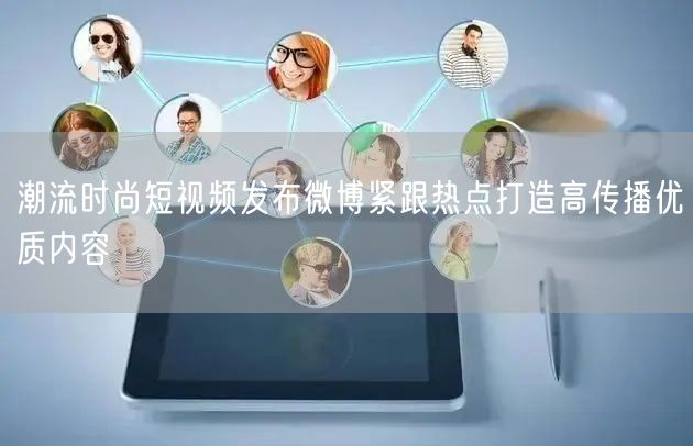 潮流时尚短视频发布微博紧跟热点打造高传播优质内容