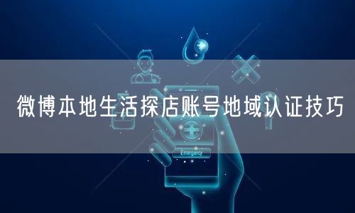 微博本地生活探店账号地域认证技巧