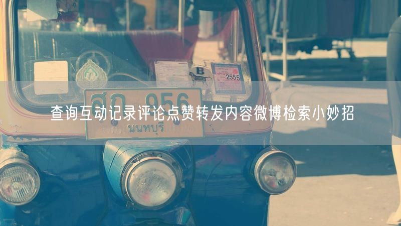 查询互动记录评论点赞转发内容微博检索小妙招