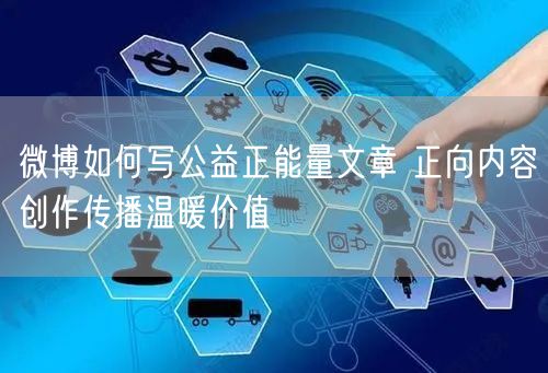 微博如何写公益正能量文章 正向内容创作传播温暖价值