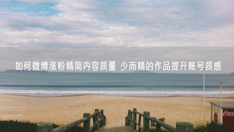 如何微博涨粉精简内容质量 少而精的作品提升账号质感