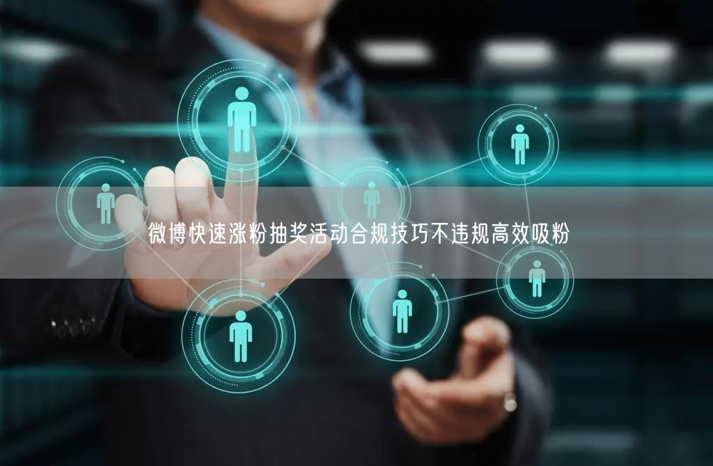 微博快速涨粉抽奖活动合规技巧不违规高效吸粉