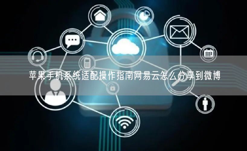 苹果手机系统适配操作指南网易云怎么分享到微博