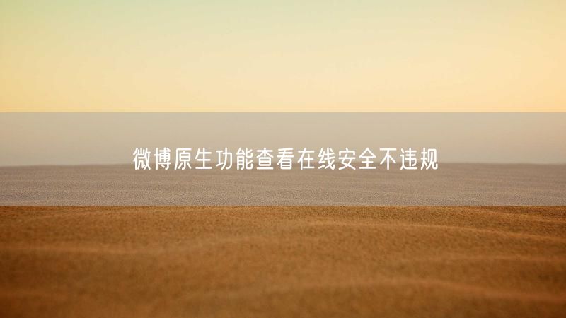 微博原生功能查看在线安全不违规