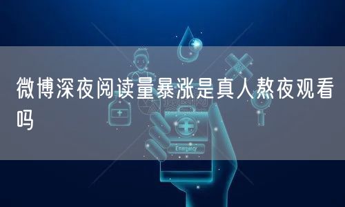 微博深夜阅读量暴涨是真人熬夜观看吗