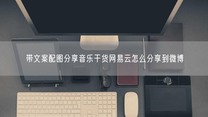 带文案配图分享音乐干货网易云怎么分享到微博