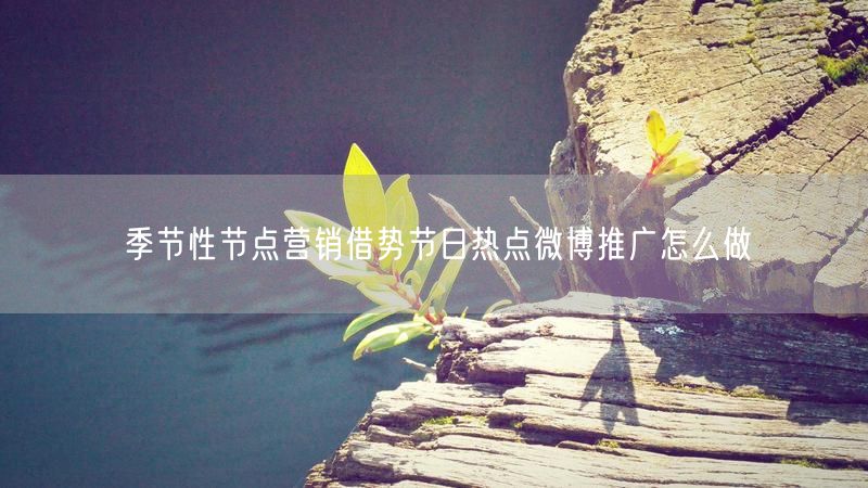 季节性节点营销借势节日热点微博推广怎么做