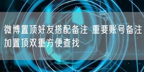微博置顶好友搭配备注 重要账号备注加置顶双重方便查找