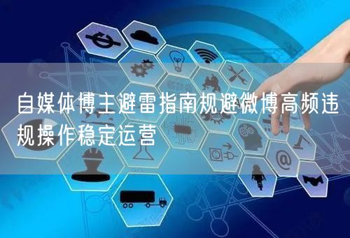 自媒体博主避雷指南规避微博高频违规操作稳定运营