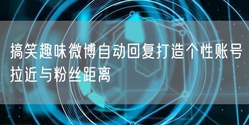 搞笑趣味微博自动回复打造个性账号拉近与粉丝距离