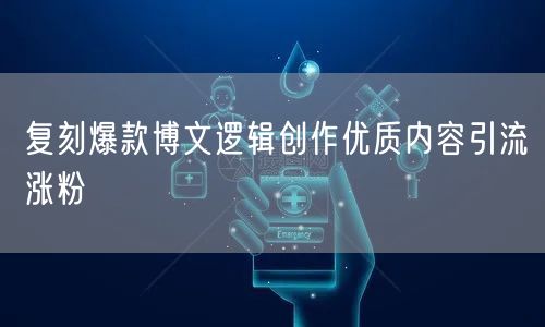 复刻爆款博文逻辑创作优质内容引流涨粉