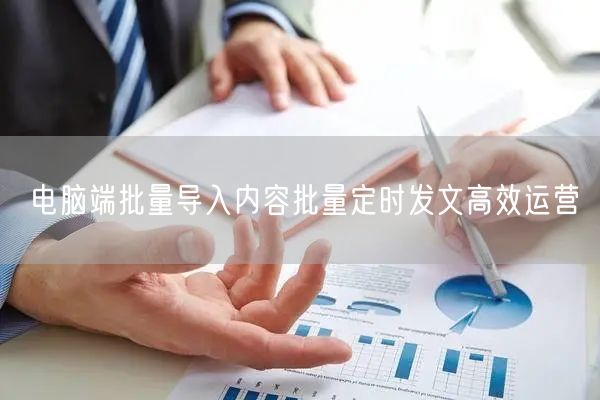 电脑端批量导入内容批量定时发文高效运营