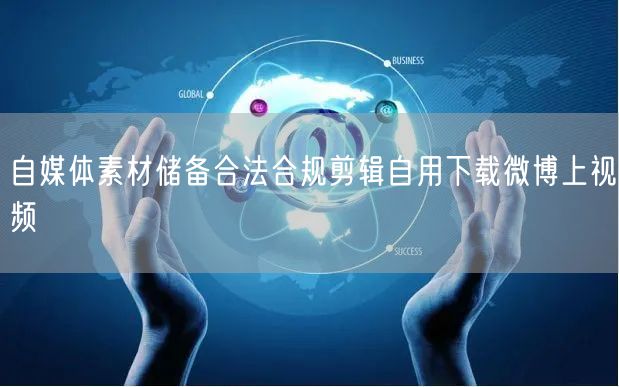 自媒体素材储备合法合规剪辑自用下载微博上视频