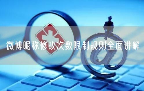 微博昵称修改次数限制规则全面讲解