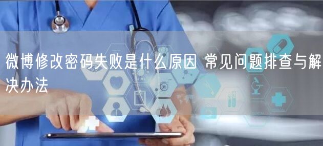 微博修改密码失败是什么原因 常见问题排查与解决办法