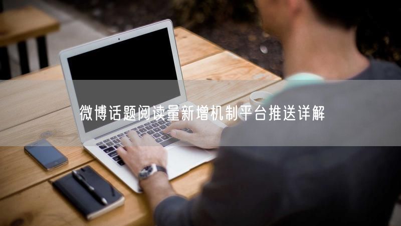微博话题阅读量新增机制平台推送详解