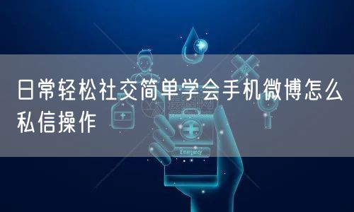 日常轻松社交简单学会手机微博怎么私信操作