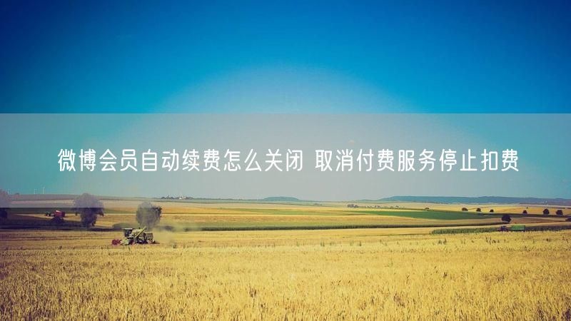 微博会员自动续费怎么关闭 取消付费服务停止扣费