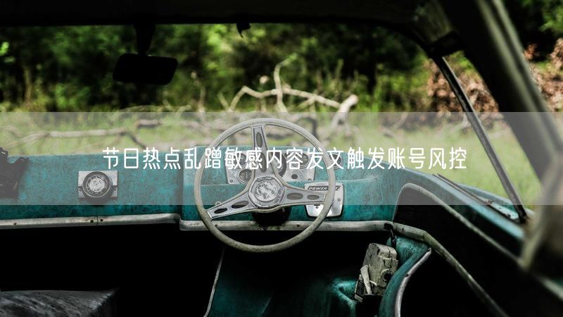 节日热点乱蹭敏感内容发文触发账号风控