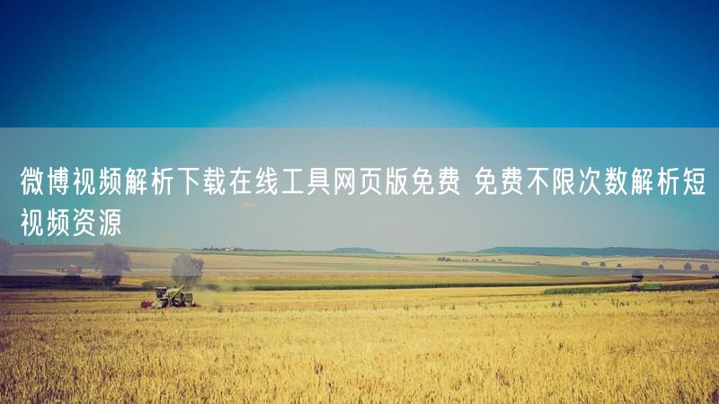 微博视频解析下载在线工具网页版免费 免费不限次数解析短视频资源