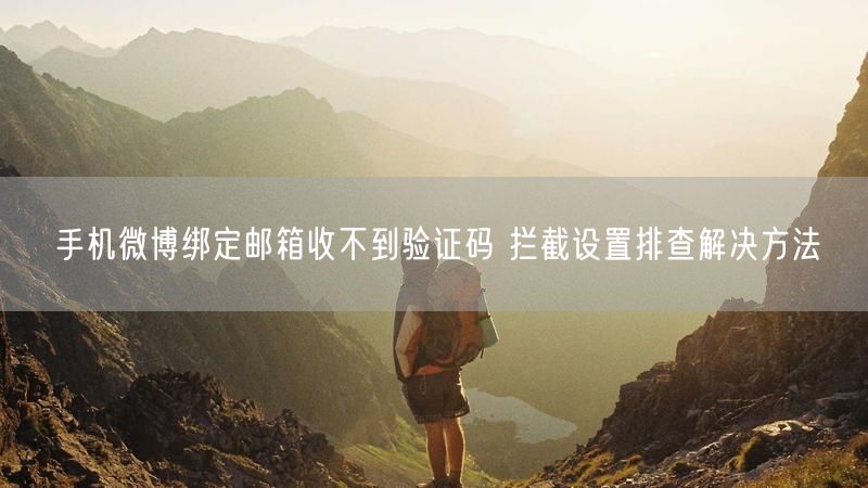手机微博绑定邮箱收不到验证码 拦截设置排查解决方法