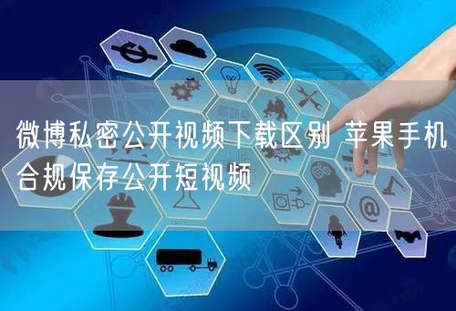 微博私密公开视频下载区别 苹果手机合规保存公开短视频