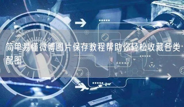 简单易懂微博图片保存教程帮助你轻松收藏各类配图
