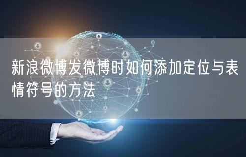 新浪微博发微博时如何添加定位与表情符号的方法