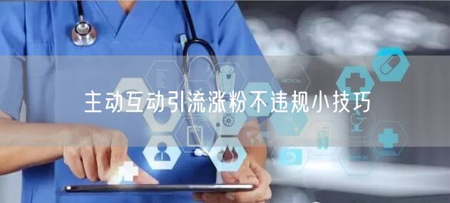 主动互动引流涨粉不违规小技巧