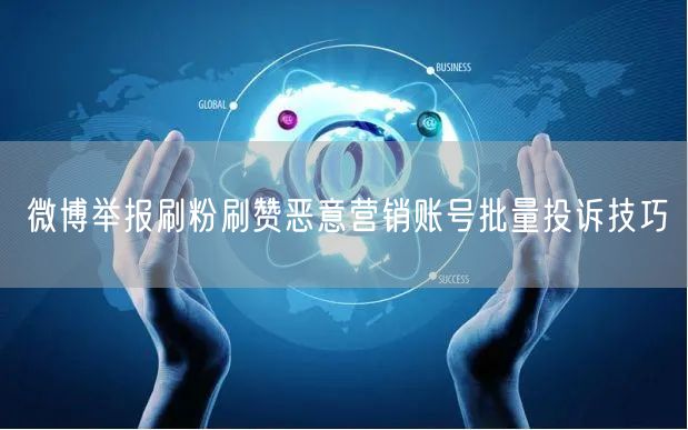 微博举报刷粉刷赞恶意营销账号批量投诉技巧