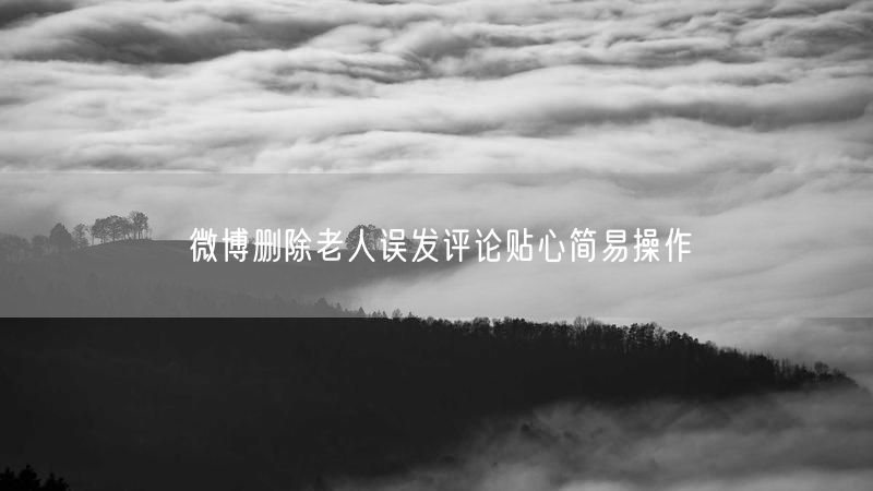 微博删除老人误发评论贴心简易操作