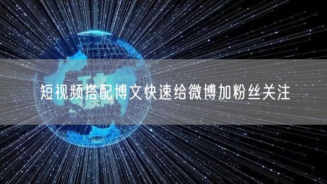 短视频搭配博文快速给微博加粉丝关注