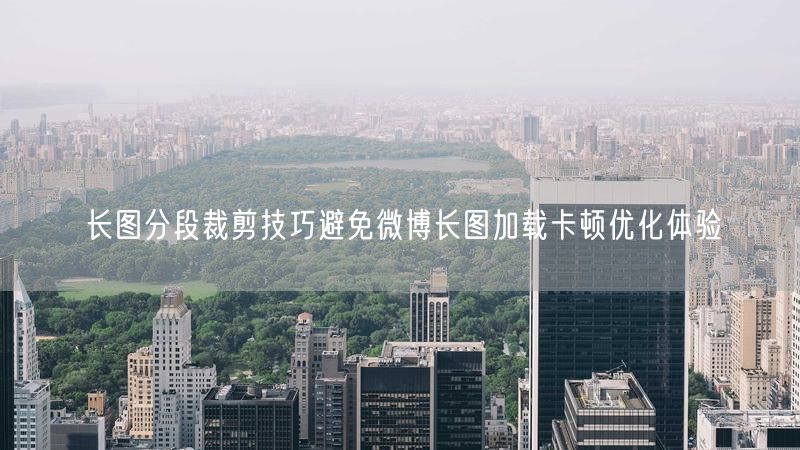 长图分段裁剪技巧避免微博长图加载卡顿优化体验