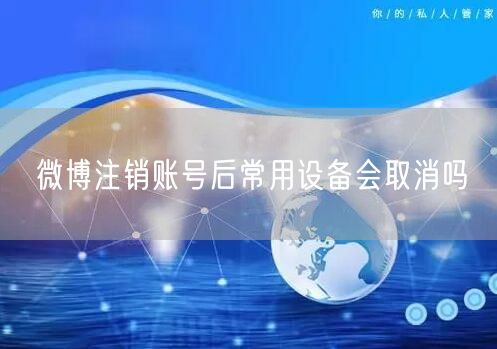 微博注销账号后常用设备会取消吗
