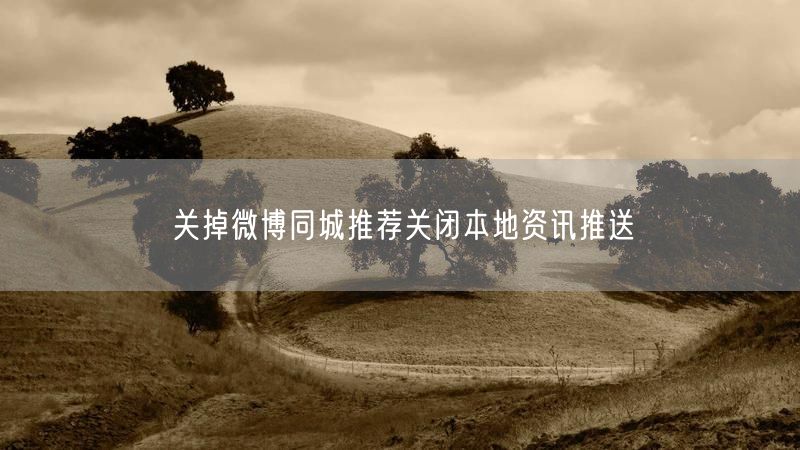 关掉微博同城推荐关闭本地资讯推送