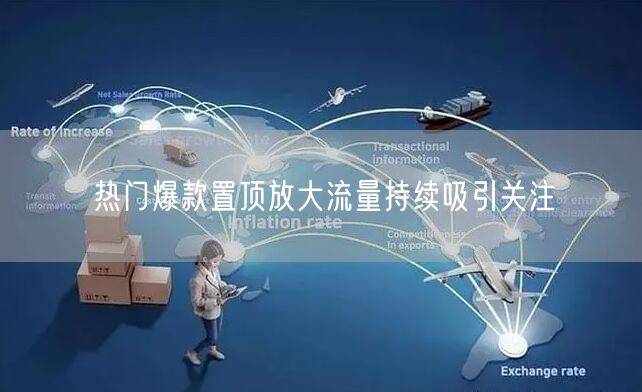 热门爆款置顶放大流量持续吸引关注